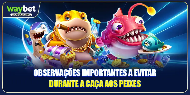 Observações importantes a evitar durante a caça aos peixes